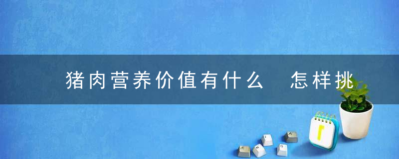 猪肉营养价值有什么 怎样挑选一块优质猪肉